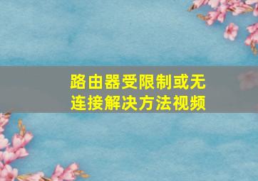 路由器受限制或无连接解决方法视频