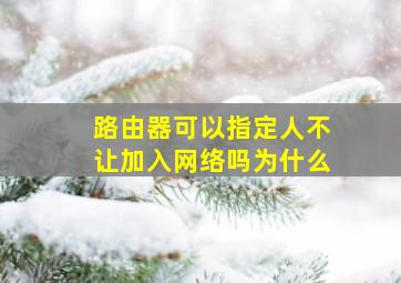 路由器可以指定人不让加入网络吗为什么