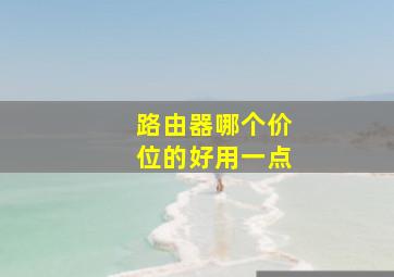 路由器哪个价位的好用一点