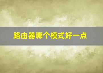 路由器哪个模式好一点