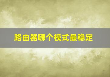 路由器哪个模式最稳定