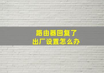 路由器回复了出厂设置怎么办