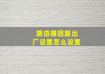 路由器回复出厂设置怎么设置