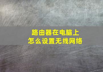 路由器在电脑上怎么设置无线网络