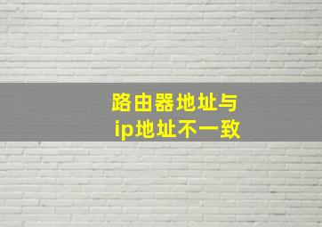 路由器地址与ip地址不一致