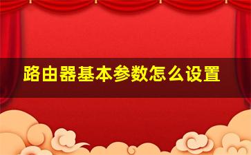 路由器基本参数怎么设置