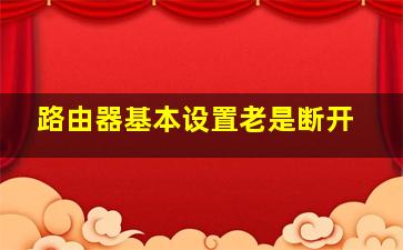 路由器基本设置老是断开