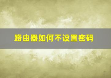 路由器如何不设置密码