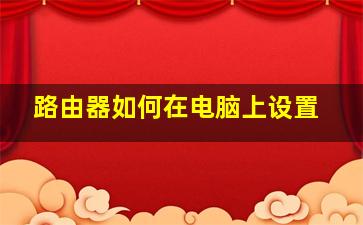 路由器如何在电脑上设置