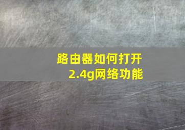 路由器如何打开2.4g网络功能