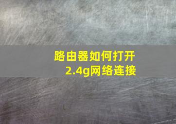 路由器如何打开2.4g网络连接