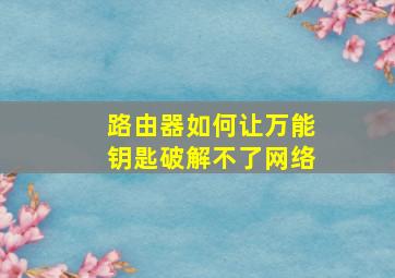 路由器如何让万能钥匙破解不了网络