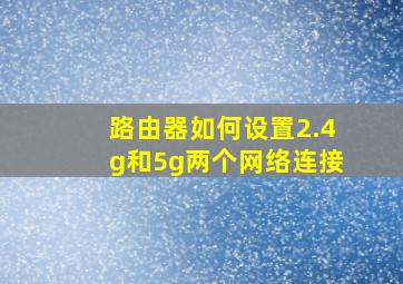 路由器如何设置2.4g和5g两个网络连接