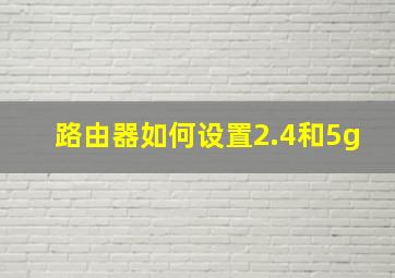 路由器如何设置2.4和5g