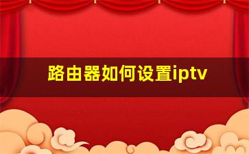 路由器如何设置iptv