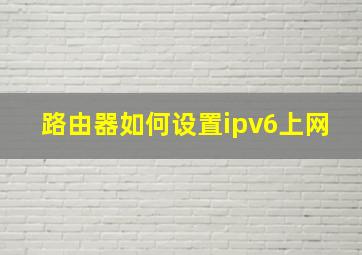 路由器如何设置ipv6上网