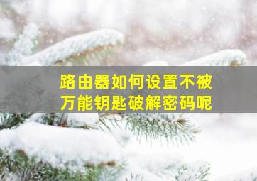 路由器如何设置不被万能钥匙破解密码呢