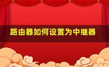 路由器如何设置为中继器