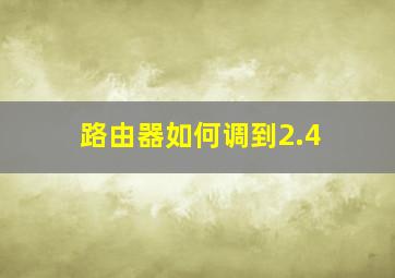 路由器如何调到2.4