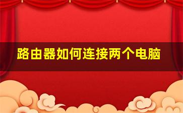 路由器如何连接两个电脑