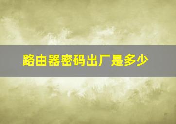 路由器密码出厂是多少