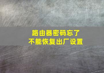 路由器密码忘了不能恢复出厂设置