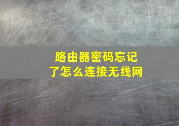 路由器密码忘记了怎么连接无线网