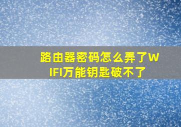 路由器密码怎么弄了WIFI万能钥匙破不了