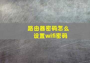 路由器密码怎么设置wifi密码