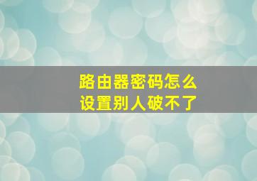 路由器密码怎么设置别人破不了