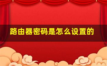 路由器密码是怎么设置的