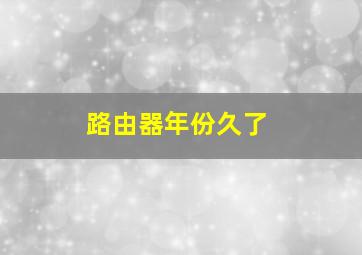 路由器年份久了