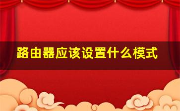 路由器应该设置什么模式