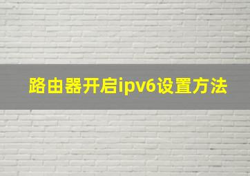 路由器开启ipv6设置方法