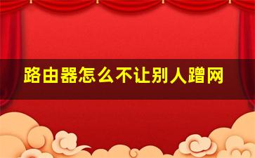 路由器怎么不让别人蹭网