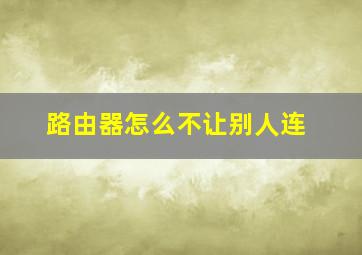 路由器怎么不让别人连