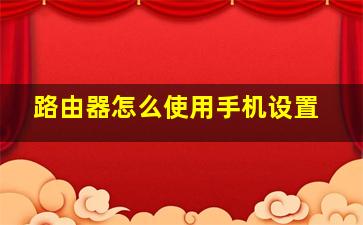 路由器怎么使用手机设置