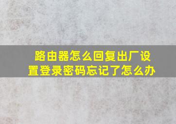 路由器怎么回复出厂设置登录密码忘记了怎么办