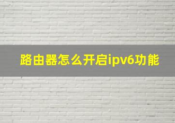 路由器怎么开启ipv6功能