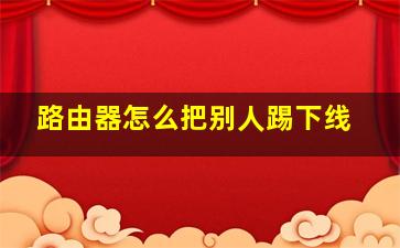 路由器怎么把别人踢下线