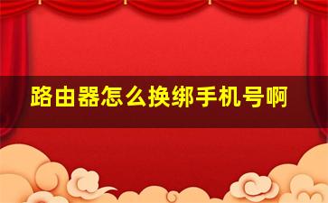 路由器怎么换绑手机号啊