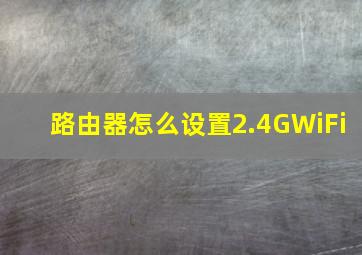 路由器怎么设置2.4GWiFi