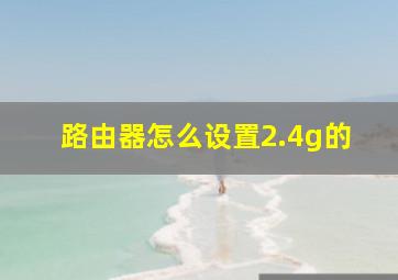 路由器怎么设置2.4g的