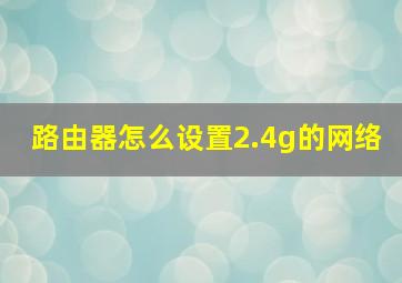 路由器怎么设置2.4g的网络