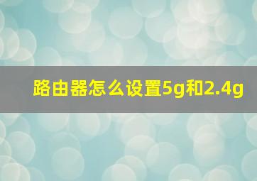 路由器怎么设置5g和2.4g