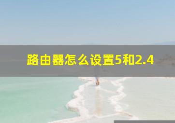 路由器怎么设置5和2.4