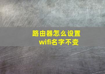 路由器怎么设置wifi名字不变