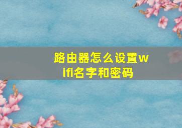 路由器怎么设置wifi名字和密码