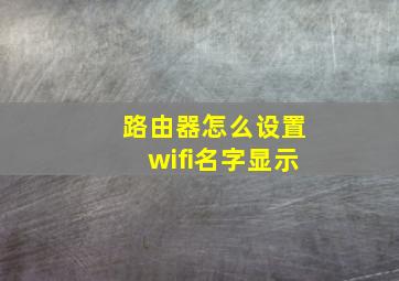 路由器怎么设置wifi名字显示