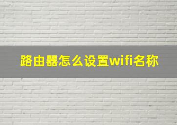 路由器怎么设置wifi名称